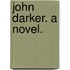 John Darker. A novel.