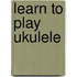 Learn To Play Ukulele