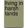 Living in Harsh Lands door Richard C. Lawrence