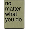 No Matter What You Do door Teresa Heying