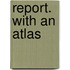 Report. with an Atlas
