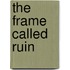 The Frame Called Ruin