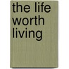 The Life Worth Living door Harry John Wilmot-Buxton