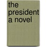 The President A novel by Alfred Henry Lewis