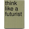 Think Like a Futurist door Cecily Sommers