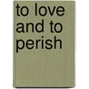 To Love and to Perish door Lisa Bork