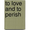 To Love and to Perish by Lisa Bork