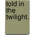 Told in the Twilight.