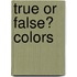 True or False? Colors