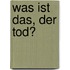 Was ist das, der Tod?