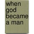 When God Became a Man
