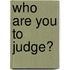 Who Are You To Judge?
