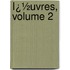 Ï¿½Uvres, Volume 2