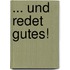 ... und redet Gutes!