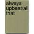 Always Upbeat/All That