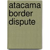 Atacama Border Dispute door Frederic P. Miller
