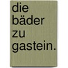 Die Bäder zu Gastein. by Burkard Eble