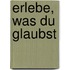 Erlebe, was du glaubst