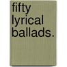 Fifty Lyrical Ballads. door Nathaniel Thomas Haynes Bayly
