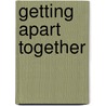 Getting Apart Together by Martin A. Kranitz