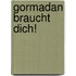 Gormadan braucht dich!