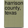 Harrison County, Texas by Books Llc