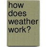 How Does Weather Work? by Lisa Oram