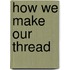 How We Make Our Thread