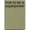 How to Be a Superpower door Tobias Endler