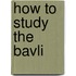 How to Study the Bavli