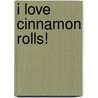 I Love Cinnamon Rolls! by Judith Fertig