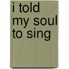 I Told My Soul to Sing door Kristin Lemay
