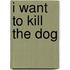 I Want to Kill the Dog