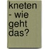 Kneten - wie geht das?