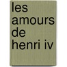 Les Amours De Henri Iv door M. De Lescure