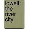 Lowell: The River City by The Lowell Historical Society