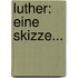 Luther: Eine Skizze...