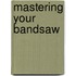 Mastering Your Bandsaw