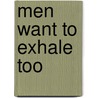 Men Want to Exhale Too by Pj Peterson