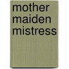 Mother Maiden Mistress door Supriya Madangarli