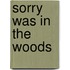 Sorry Was in the Woods