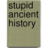 Stupid Ancient History by Leland Gregory