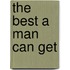 The Best A Man Can Get