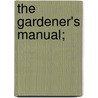 The Gardener's Manual; by Charles F. Crosman
