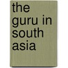 The Guru in South Asia by Jacob Copeman