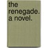 The Renegade. A novel.