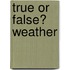 True or False? Weather