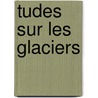 Tudes Sur Les Glaciers by Agassiz Louis 1807-1873