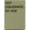Von Clausewitz, On War by General Carl von Clausewitz