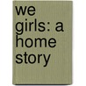 We Girls: a Home Story by Adeline Dutton Train Whitney